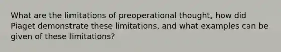 What are the limitations of preoperational thought, how did Piaget demonstrate these limitations, and what examples can be given of these limitations?