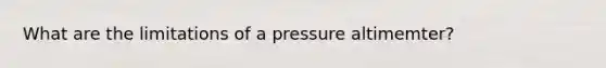 What are the limitations of a pressure altimemter?