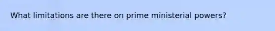 What limitations are there on prime ministerial powers?