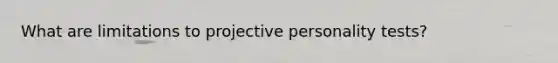 What are limitations to projective personality tests?