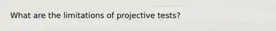 What are the limitations of projective tests?