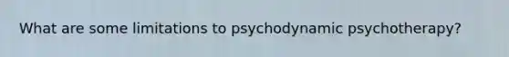 What are some limitations to psychodynamic psychotherapy?