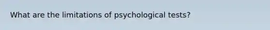 What are the limitations of psychological tests?