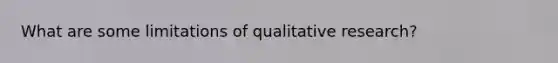 What are some limitations of qualitative research?