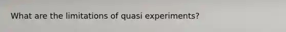 What are the limitations of quasi experiments?