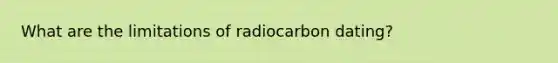 What are the limitations of radiocarbon dating?