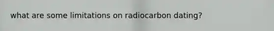 what are some limitations on radiocarbon dating?