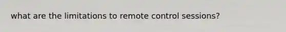 what are the limitations to remote control sessions?