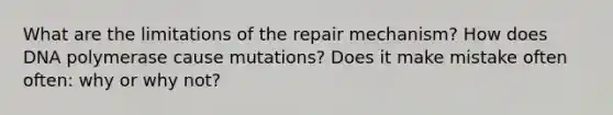 What are the limitations of the repair mechanism? How does DNA polymerase cause mutations? Does it make mistake often often: why or why not?