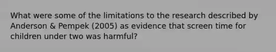 What were some of the limitations to the research described by Anderson & Pempek (2005) as evidence that screen time for children under two was harmful?