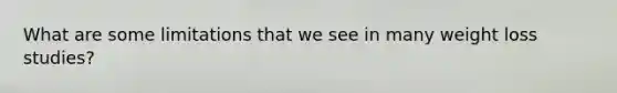 What are some limitations that we see in many weight loss studies?