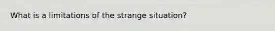 What is a limitations of the strange situation?