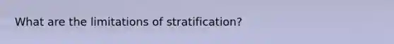 What are the limitations of stratification?