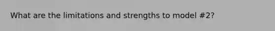 What are the limitations and strengths to model #2?