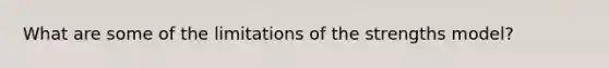 What are some of the limitations of the strengths model?