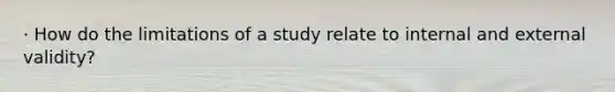 · How do the limitations of a study relate to internal and external validity?