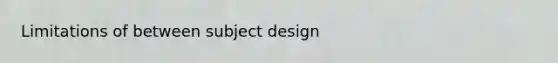 Limitations of between subject design