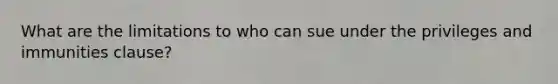 What are the limitations to who can sue under the privileges and immunities clause?