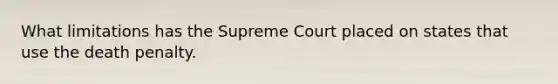 What limitations has the Supreme Court placed on states that use the death penalty.