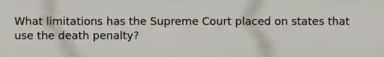 What limitations has the Supreme Court placed on states that use the death penalty?