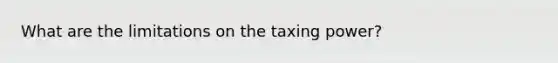 What are the limitations on the taxing power?