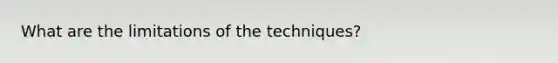 What are the limitations of the techniques?