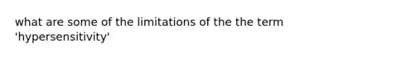 what are some of the limitations of the the term 'hypersensitivity'