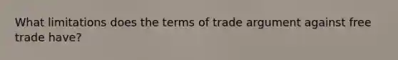 What limitations does the terms of trade argument against free trade have?