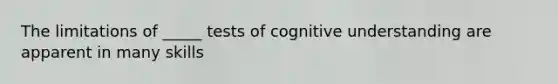 The limitations of _____ tests of cognitive understanding are apparent in many skills