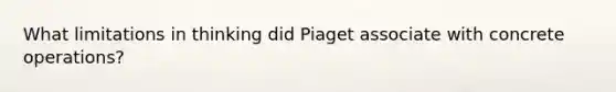 What limitations in thinking did Piaget associate with concrete operations?