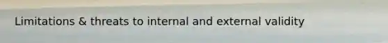 Limitations & threats to internal and external validity