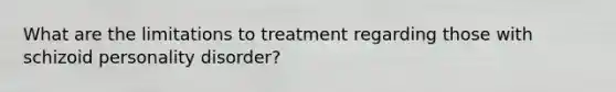 What are the limitations to treatment regarding those with schizoid personality disorder?