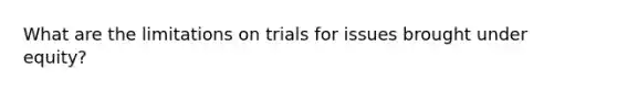 What are the limitations on trials for issues brought under equity?