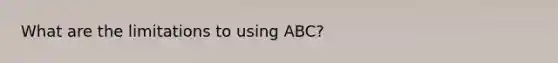 What are the limitations to using ABC?