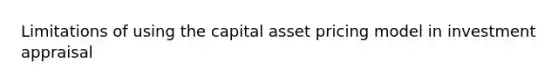 Limitations of using the capital asset pricing model in investment appraisal