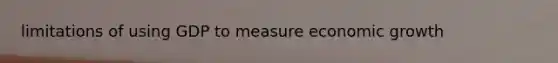 limitations of using GDP to measure economic growth