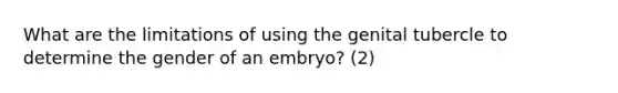 What are the limitations of using the genital tubercle to determine the gender of an embryo? (2)