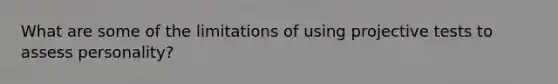 What are some of the limitations of using projective tests to assess personality?