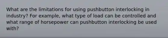 What are the limitations for using pushbutton interlocking in industry? For example, what type of load can be controlled and what range of horsepower can pushbutton interlocking be used with?