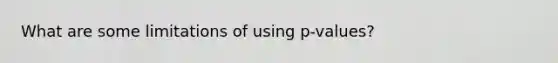 What are some limitations of using p-values?