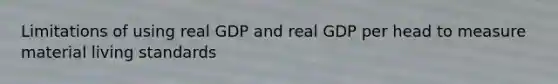 Limitations of using real GDP and real GDP per head to measure material living standards