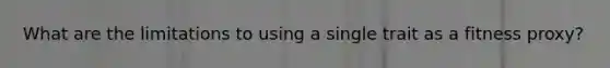What are the limitations to using a single trait as a fitness proxy?