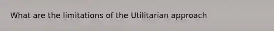 What are the limitations of the Utilitarian approach