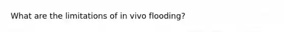 What are the limitations of in vivo flooding?