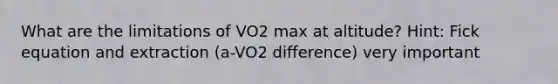 What are the limitations of VO2 max at altitude? Hint: Fick equation and extraction (a-VO2 difference) very important