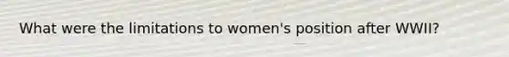 What were the limitations to women's position after WWII?