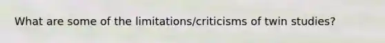 What are some of the limitations/criticisms of twin studies?