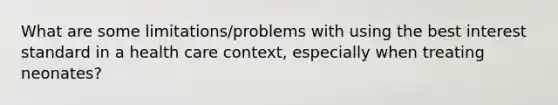 What are some limitations/problems with using the best interest standard in a health care context, especially when treating neonates?