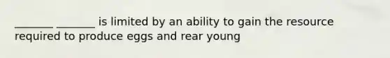 _______ _______ is limited by an ability to gain the resource required to produce eggs and rear young