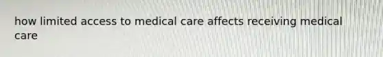 how limited access to medical care affects receiving medical care